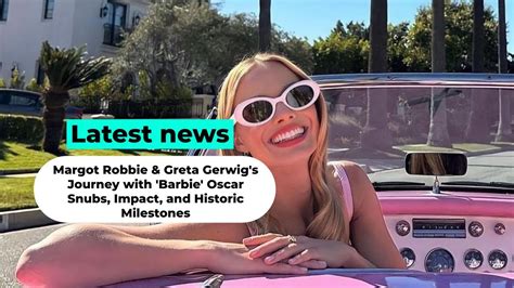 Margot Robbie Greta Gerwig S Journey With Barbie Oscar Snubs