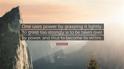 Frank Herbert Quote: “One uses power by grasping it lightly. To grasp too strongly is to be ...