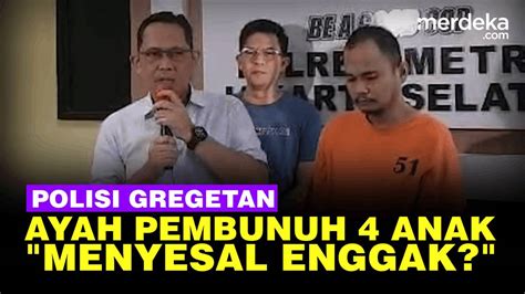 Polisi Gregetan Ke Ayah Pembunuh 4 Anak Sampai Dua Kali Tanya Anda