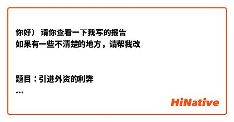 你好） 请你查看一下我写的报告🤗 如果有一些不清楚的地方，请帮我改😇 题目：引进外资的利弊 1 提出问题 随着全球化的深入发展，外资吸引成为各国推动经济增长的重要手段。让我们来看看外国投资对