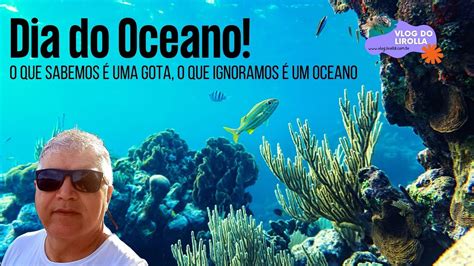 Dia do Oceano O que sabemos é uma gota o que ignoramos é um Oceano