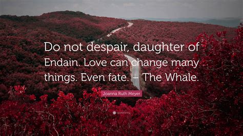 Joanna Ruth Meyer Quote: “Do not despair, daughter of Endain. Love can