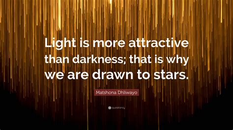 Matshona Dhliwayo Quote Light Is More Attractive Than Darkness That