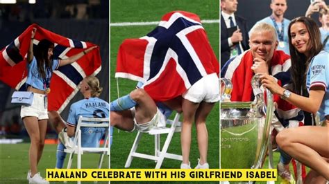 Erling Haaland Celebrate With His Girlfriend Isabel After Win His