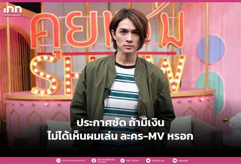 แน็ก ชาลี พูดชัด ละคร Mv ถ้ามีเงิน ไม่ได้เห็นผมเล่นหรอก Inn News