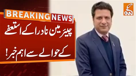 Big News Over Chairman Nadra Resignation Breaking News Gnn Youtube