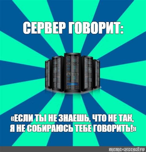 Meme СЕРВЕР ГОВОРИТ ЕСЛИ ТЫ НЕ ЗНАЕШЬ ЧТО НЕ ТАК Я НЕ СОБИРАЮСЬ