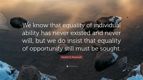 Franklin D Roosevelt Quote We Know That Equality Of Individual