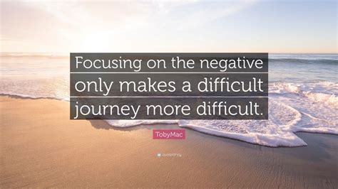 Tobymac Quote Focusing On The Negative Only Makes A Difficult Journey