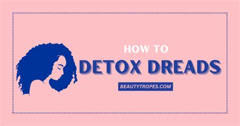 How To Detox Locs Step By Step Guide To Detoxing Beauty Tropes