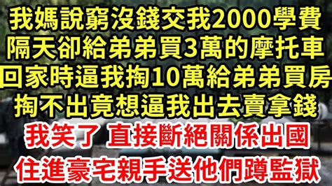 我媽說窮沒錢交我2000學費，隔天卻給弟弟買3萬的摩托車，回家時逼我掏10萬給弟弟買房，掏不出竟想逼我出去賣拿錢！我笑了 直接斷絕關係出國！住