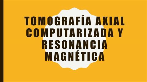 Tomografía axial computarizada y resonancia magnética Apuntes Médicos