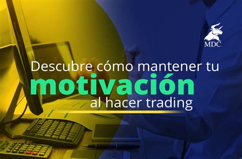 Cómo mantener la motivación en el trading 7 consejos que te ayudarán