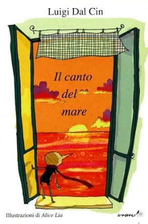 Il Canto Del Mare Ediz Illustrata Luigi Dal Cin Alice Lia Amazon