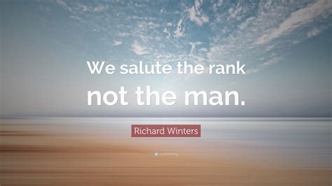 Richard Winters Quote: “We salute the rank not the man.”