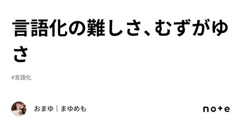 言語化の難しさ、むずがゆさ｜おまゆ｜まゆめも