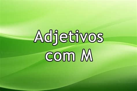 Adjetivos Com A Letra M - Adjetivos com M – Museu Língua Portuguesa
