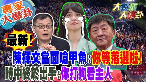 【大新聞大爆卦】 最新陳揮文當面嗆甲魚你等落選啦時中終於出手你打狗看主人20230905 專家大爆卦2 大新聞大爆卦