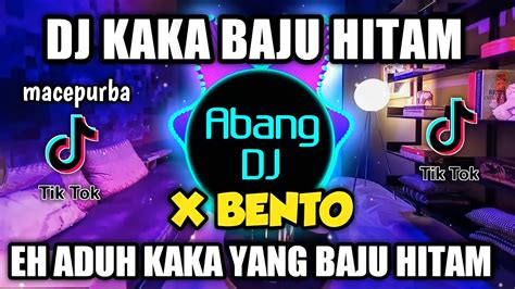 Dj Kaka Baju Hitam X Bento Remix Viral Tiktok Terbaru 2022 Eh Aduh Kaka