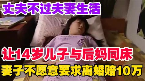 丈夫不过夫妻生活，让14岁儿子与后妈同床，妻子不愿意要求离婚赔10万。 Youtube