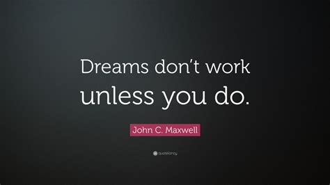 John C Maxwell Quote Dreams Dont Work Unless You Do