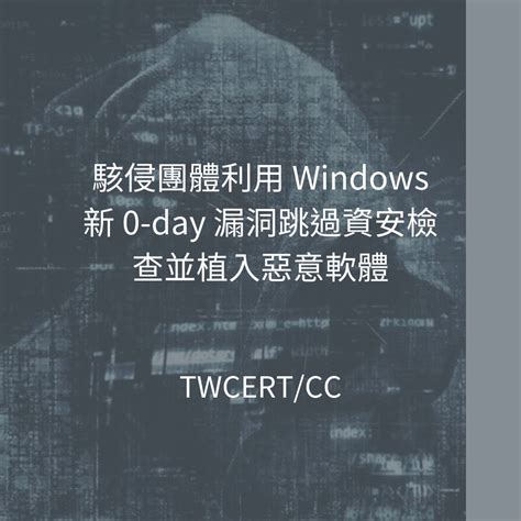 Twcert 電子報 軟硬體漏洞資訊 駭侵團體利用 Windows 新 0 Day 漏洞跳過資安檢查並植入惡意軟體