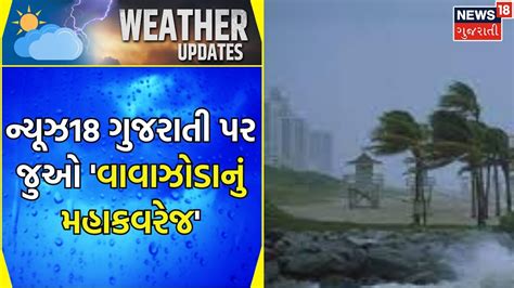 Cyclone Latest Update ન્યૂઝ18 ગુજરાતી પર જુઓ વાવાઝોડાનું મહાકવરેજ