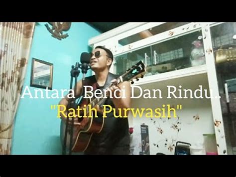 Antara Benci Dan Rindu Ratih Purwasih Cover Adoenk Youtube