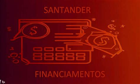 Santander Financiamentos Como Funciona E Vale A Pena Finan As Guiada