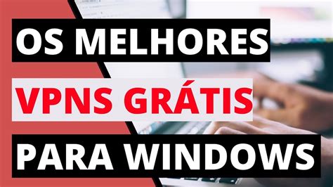 Os Melhores Vpns Gr Tis Para Windows Os Vpns Gratuitos Para