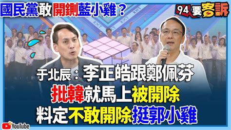 【94要客訴】國民黨敢開鍘藍小雞？于北辰：李正皓跟鄭佩芬！批韓就馬上被開除！料定不敢開除挺郭小雞 Youtube