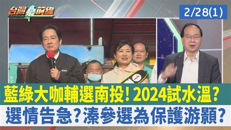 藍綠大咖輔選南投！2024試水溫？ 選情告急？溱參選為保護游顥？【台灣最前線 重點摘要】2023 02 28 1 Youtube