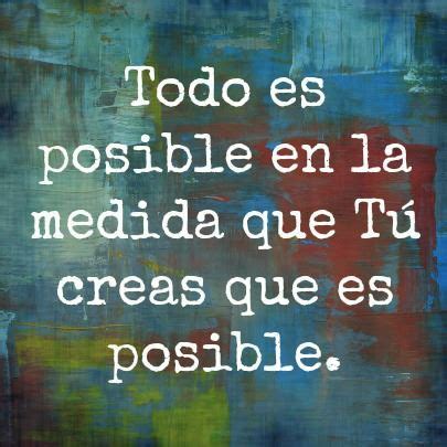 Todo Es Posible En La Medida Que T Creas Que Es Posible Citas