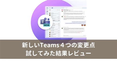 新しいTeamsはいつから4つの変更点わかりやすく解説