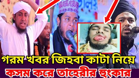 গরম খবর। জিহবা কাটা নিয়ে তাহেরী হুজুর কসম করে যা বললেন। ইসলামি বক্তার