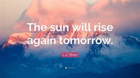 L J Shen Quote “the Sun Will Rise Again Tomorrow ”