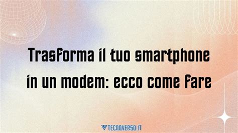 Trasforma Il Tuo Smartphone In Un Modem Ecco Come Fare