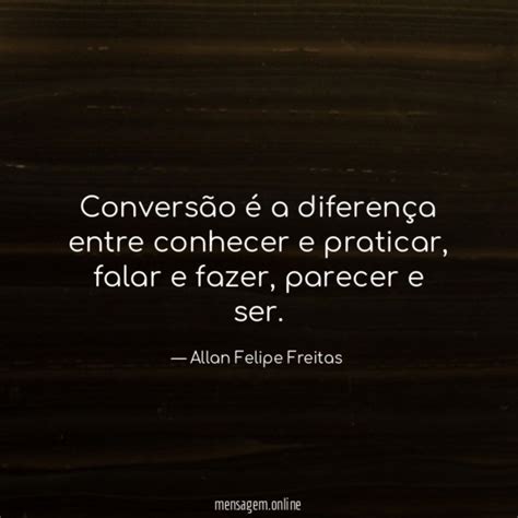 FRASES DE VIDA NOVA Conversão é a diferença entre conhecer e praticar