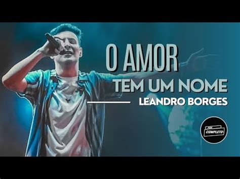 Leandro Borges O Amor Tem Um Nome Por Completo Youtube