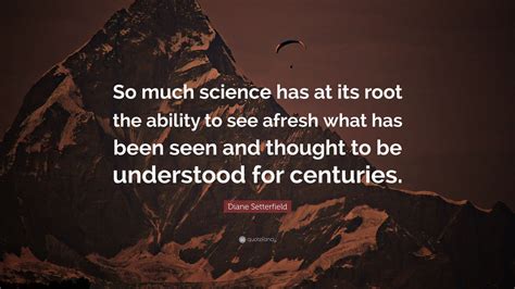 Diane Setterfield Quote So Much Science Has At Its Root The Ability