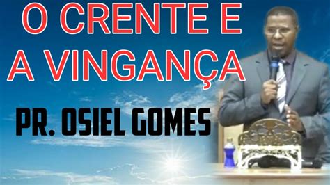 O Crente E A Vingan A Pr Osiel Gomes Youtube