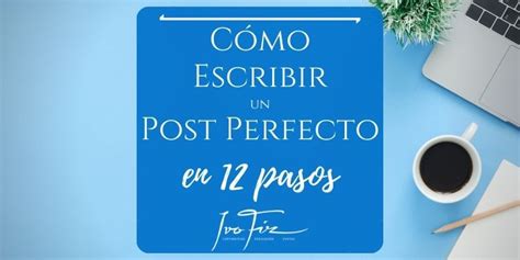 Cómo Escribir un Blog Post Perfecto en 12 Pasos Escuela de