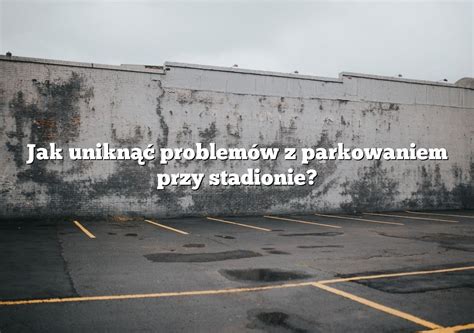 Jak Unikn Problem W Z Parkowaniem Przy Stadionie Parking Pl