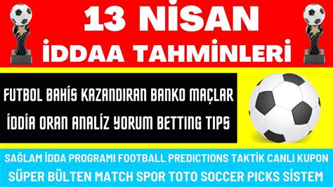 İDDAA TAHMİNLERİ 13 NİSAN CUMARTESİ iddia spor toto analiz banko maç