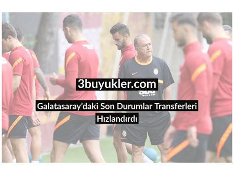 Galatasaraydaki Son Durumlar Transferleri Hızlandırdı Üç Büyükler