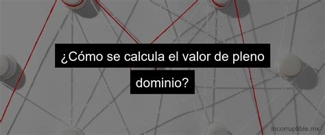 Todo Sobre El Pleno Dominio Significado Y Concepto Incorruptible