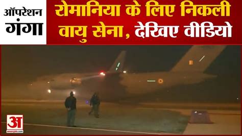 Operation Ganga Indian Air Force Left For Romania Amar Ujala Hindi