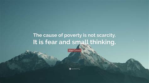 Alan Cohen Quote The Cause Of Poverty Is Not Scarcity It Is Fear And