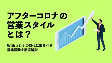 アフターコロナの営業スタイルとは？withコロナの時代に取るべき営業活動を徹底解説