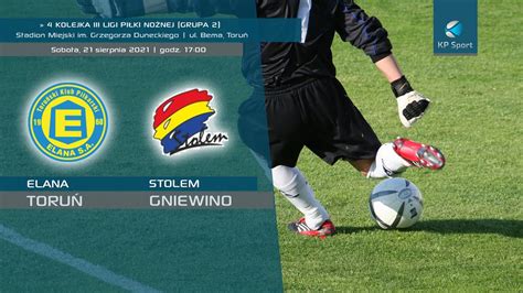 RE LIVE ELANA TORUŃ STOLEM GNIEWINO 3 LIGA gr II 4 KOLEJKA